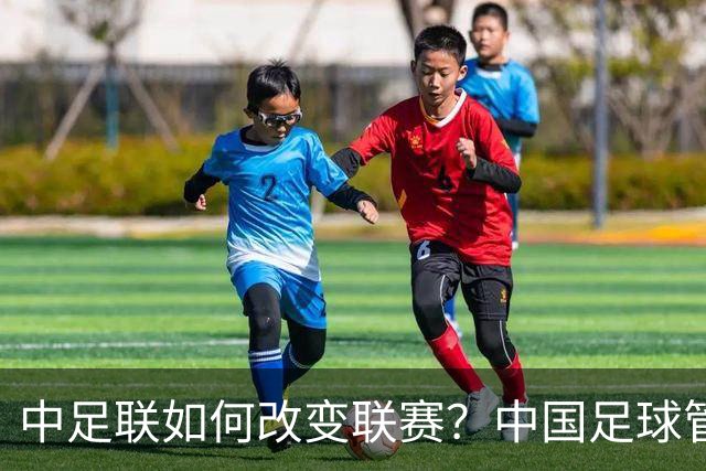中足联如何改变联赛？中国足球管理体制重大变革