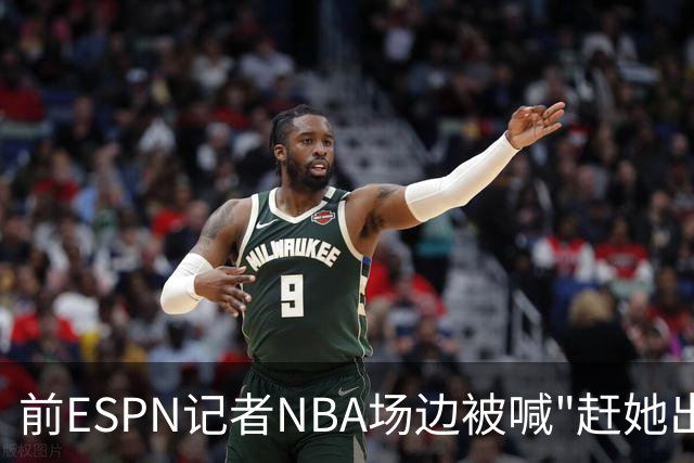 前ESPN记者NBA场边被喊"赶她出去"，一杯饮料泼回去