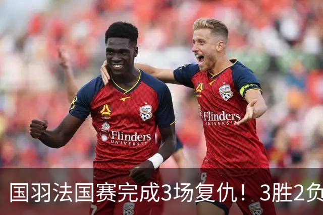 国羽法国赛完成3场复仇！3胜2负仅剩男单混双进四强，胡哲安黑马