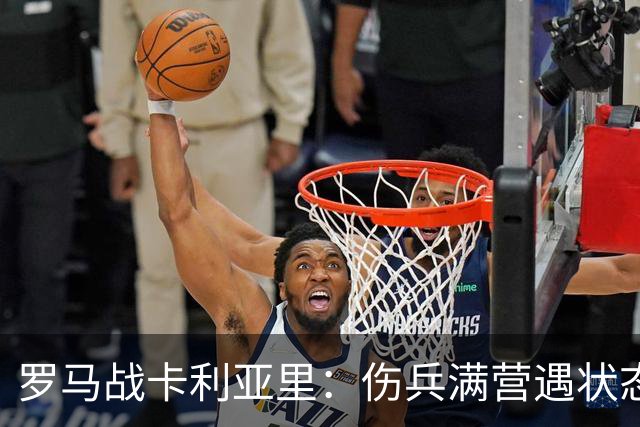 罗马战卡利亚里：伤兵满营遇状态下滑，温克斯缺阵