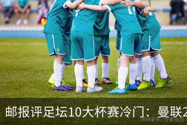 邮报评足坛10大杯赛冷门：曼联2次上榜，伊斯坦布尔奇迹在列